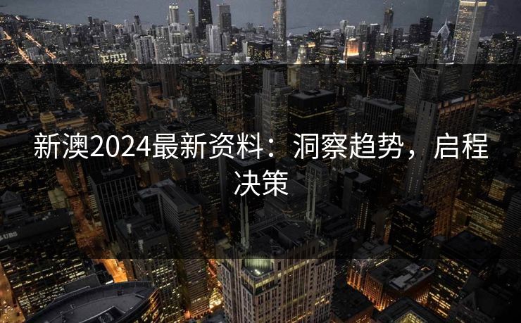 新澳2024最新资料：洞察趋势，启程决策