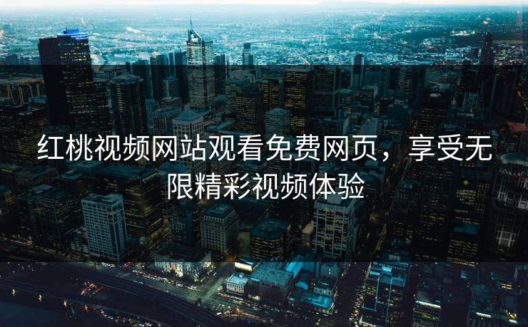 红桃视频网站观看免费网页，享受无限精彩视频体验