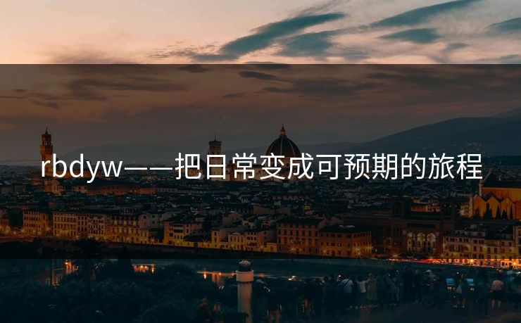 rbdyw——把日常变成可预期的旅程 rbdyw——把日常变成可预期的旅程