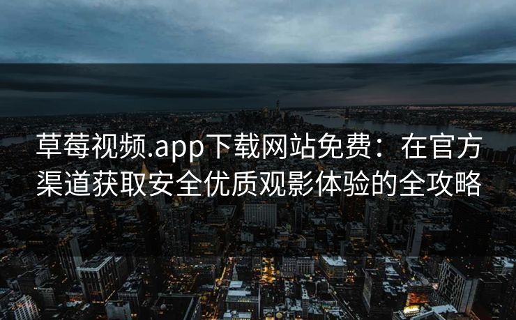 草莓视频.app下载网站免费:在官方渠道获取安全优质观影体验的全攻略 草莓视频.app下载网站免费:在官方渠道获取安全优质观影体验的全攻略