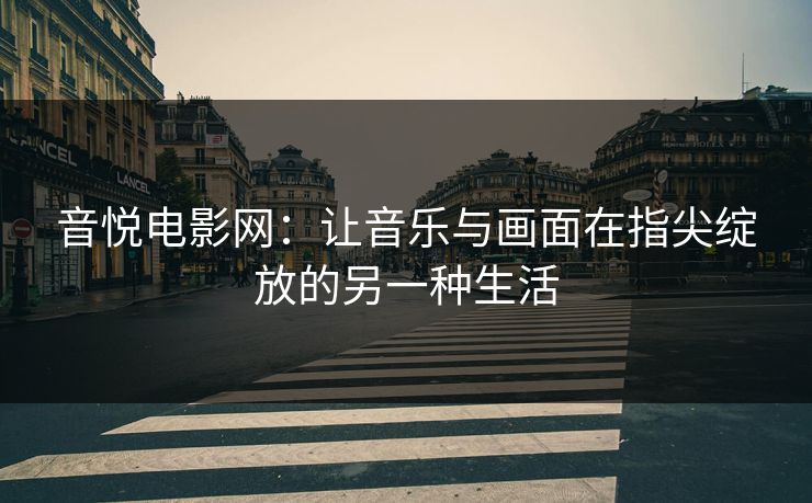 音悦电影网：让音乐与画面在指尖绽放的另一种生活