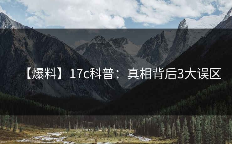 【爆料】17c科普：真相背后3大误区