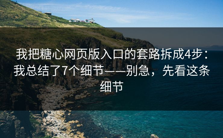 我把糖心网页版入口的套路拆成4步：我总结了7个细节——别急，先看这条细节