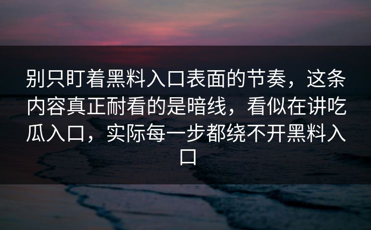 别只盯着黑料入口表面的节奏，这条内容真正耐看的是暗线，看似在讲吃瓜入口，实际每一步都绕不开黑料入口