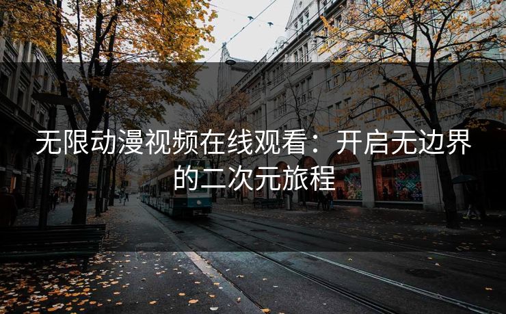无限动漫视频在线观看：开启无边界的二次元旅程