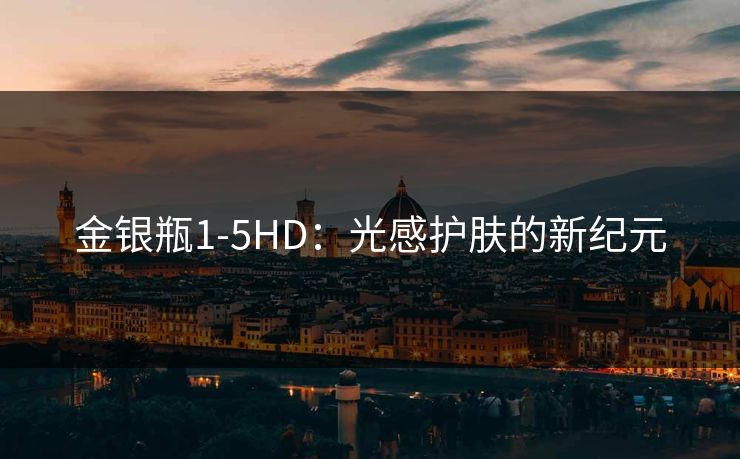 金银瓶1-5HD：光感护肤的新纪元