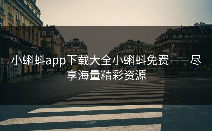 小蝌蚪app下载大全小蝌蚪免费——尽享海量精彩资源