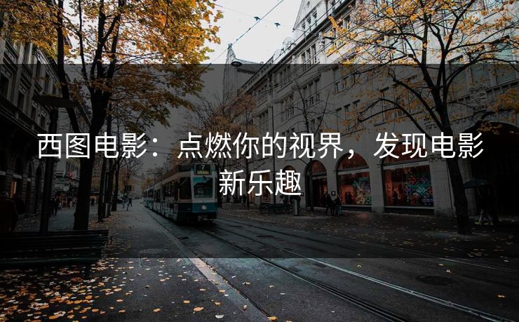 西图电影：点燃你的视界，发现电影新乐趣