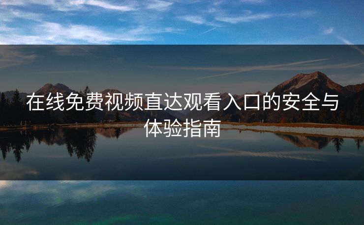 在线免费视频直达观看入口的安全与体验指南 在线免费视频直达观看入口的安全与体验指南