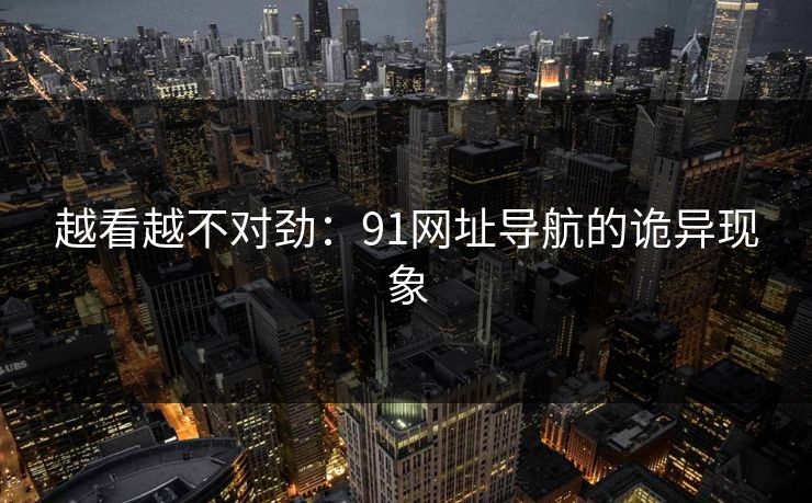 越看越不对劲：91网址导航的诡异现象
